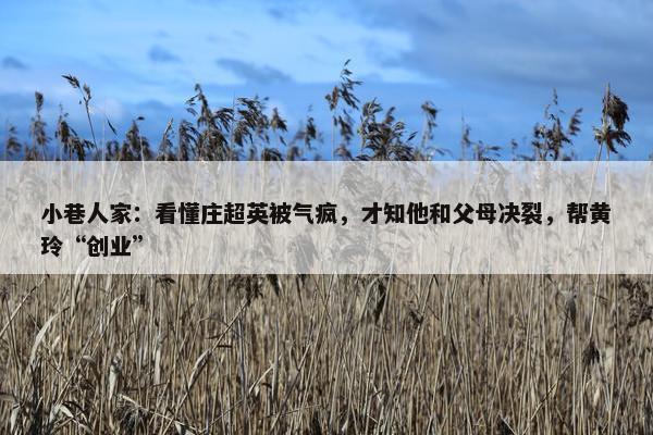 小巷人家：看懂庄超英被气疯，才知他和父母决裂，帮黄玲“创业”