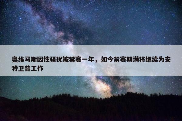 奥维马斯因性骚扰被禁赛一年，如今禁赛期满将继续为安特卫普工作