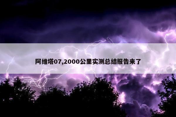 阿维塔07,2000公里实测总结报告来了