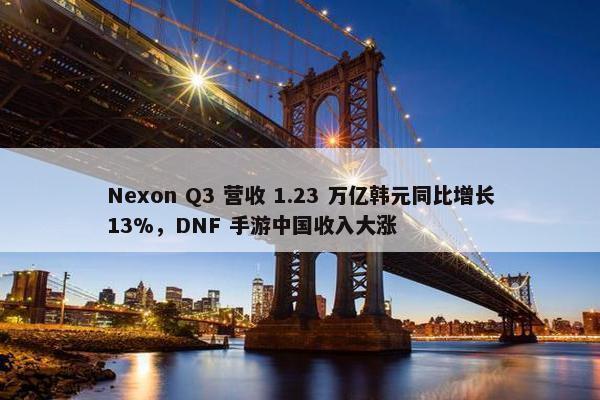 Nexon Q3 营收 1.23 万亿韩元同比增长13%，DNF 手游中国收入大涨