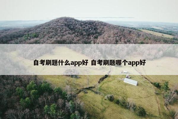 自考刷题什么app好 自考刷题哪个app好