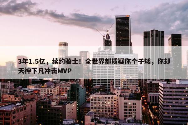 3年1.5亿，续约骑士！全世界都质疑你个子矮，你却天神下凡冲击MVP