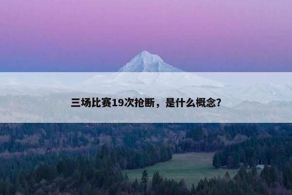 三场比赛19次抢断，是什么概念？