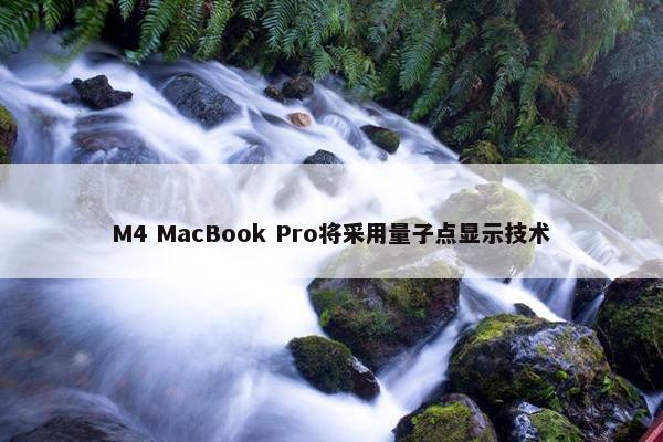 M4 MacBook Pro将采用量子点显示技术