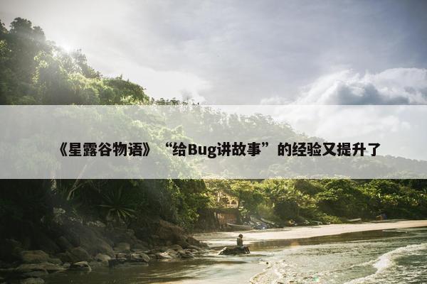 《星露谷物语》“给Bug讲故事”的经验又提升了