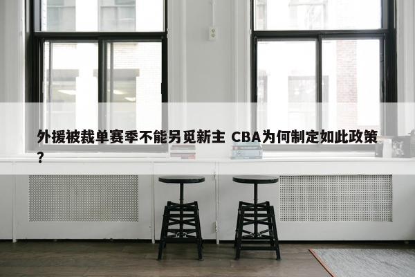 外援被裁单赛季不能另觅新主 CBA为何制定如此政策？