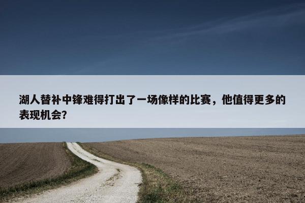 湖人替补中锋难得打出了一场像样的比赛，他值得更多的表现机会？