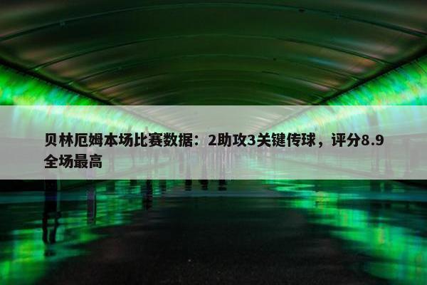 贝林厄姆本场比赛数据：2助攻3关键传球，评分8.9全场最高