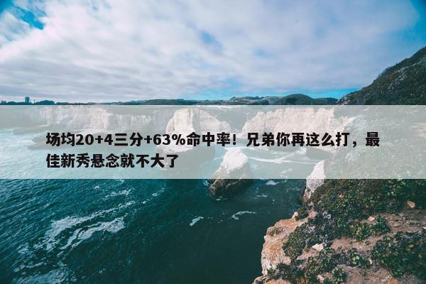 场均20+4三分+63%命中率！兄弟你再这么打，最佳新秀悬念就不大了