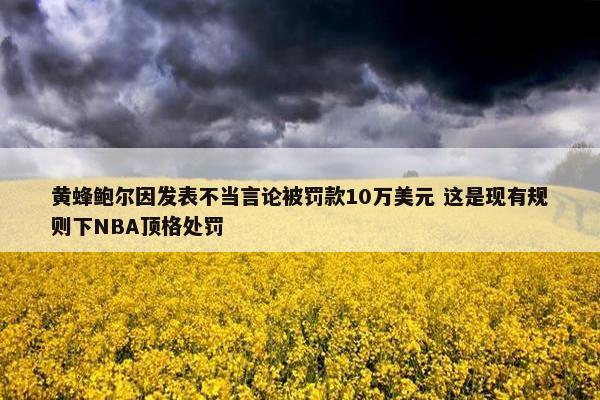 黄蜂鲍尔因发表不当言论被罚款10万美元 这是现有规则下NBA顶格处罚