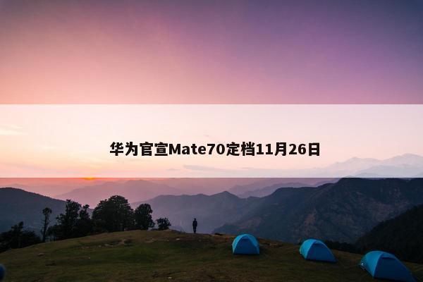  华为官宣Mate70定档11月26日