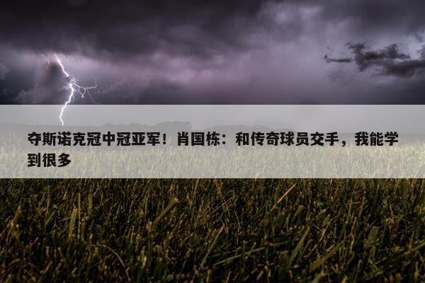 夺斯诺克冠中冠亚军！肖国栋：和传奇球员交手，我能学到很多