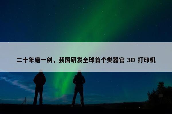 二十年磨一剑，我国研发全球首个类器官 3D 打印机