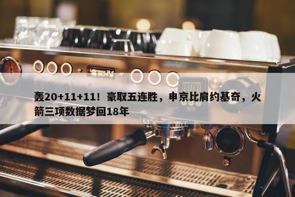 轰20+11+11！豪取五连胜，申京比肩约基奇，火箭三项数据梦回18年