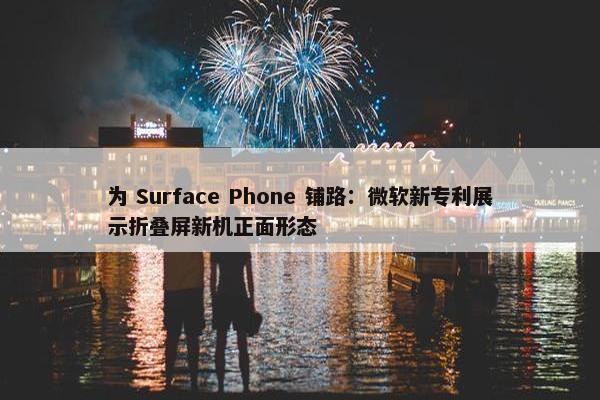 为 Surface Phone 铺路：微软新专利展示折叠屏新机正面形态