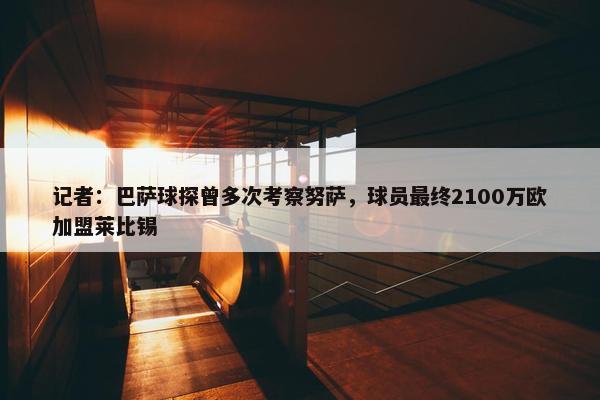 记者：巴萨球探曾多次考察努萨，球员最终2100万欧加盟莱比锡