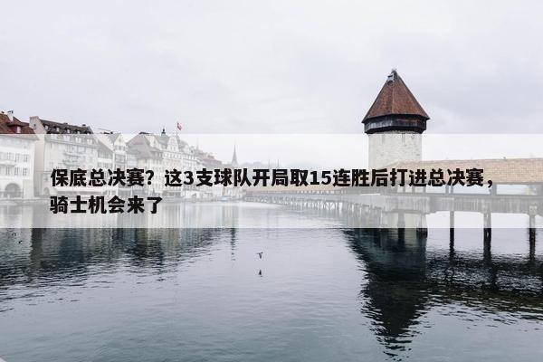 保底总决赛？这3支球队开局取15连胜后打进总决赛，骑士机会来了