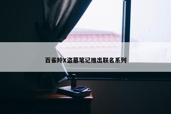 百雀羚X盗墓笔记推出联名系列