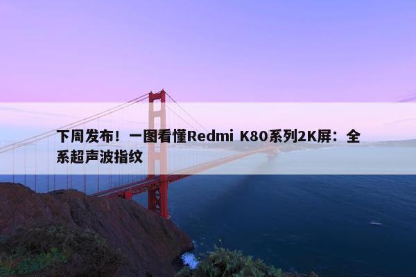 下周发布！一图看懂Redmi K80系列2K屏：全系超声波指纹