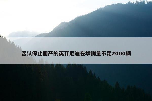 否认停止国产的英菲尼迪在华销量不足2000辆