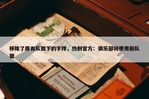 移除了原有队徽下的字样，热刺官方：俱乐部将使用新队徽