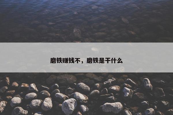 磨铁赚钱不，磨铁是干什么