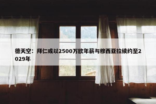 德天空：拜仁或以2500万欧年薪与穆西亚拉续约至2029年