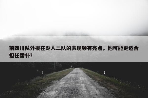 前四川队外援在湖人二队的表现颇有亮点，他可能更适合担任替补？