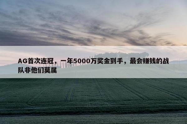 AG首次连冠，一年5000万奖金到手，最会赚钱的战队非他们莫属