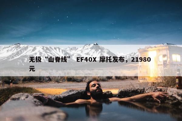 无极“山脊线” EF40X 摩托发布，21980 元