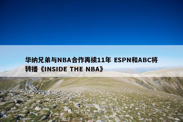 华纳兄弟与NBA合作再续11年 ESPN和ABC将转播《INSIDE THE NBA》