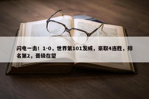 闪电一击！1-0，世界第101发威，豪取4连胜，排名第2，晋级在望