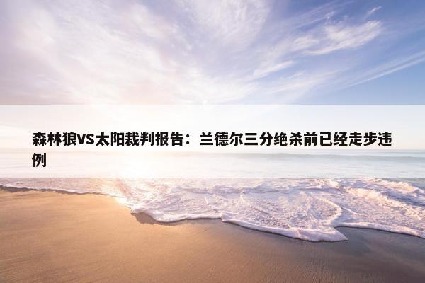 森林狼VS太阳裁判报告：兰德尔三分绝杀前已经走步违例