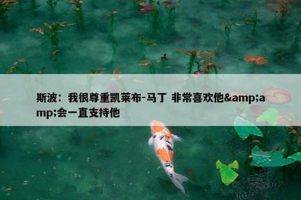 斯波：我很尊重凯莱布-马丁 非常喜欢他&amp;会一直支持他