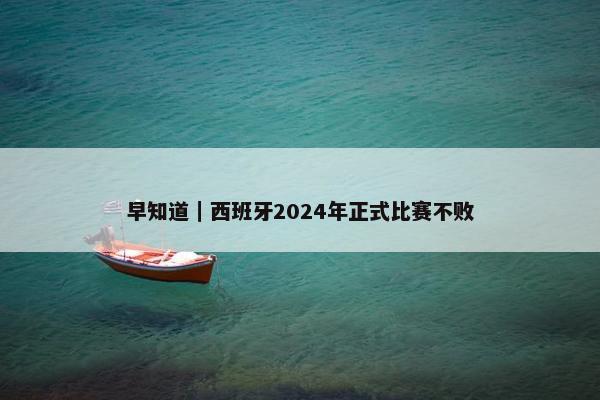 早知道｜西班牙2024年正式比赛不败