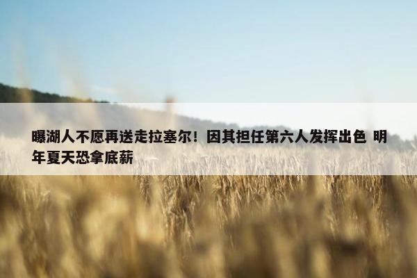 曝湖人不愿再送走拉塞尔！因其担任第六人发挥出色 明年夏天恐拿底薪