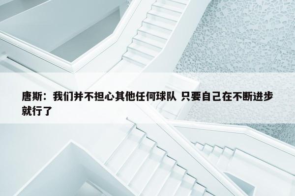 唐斯：我们并不担心其他任何球队 只要自己在不断进步就行了