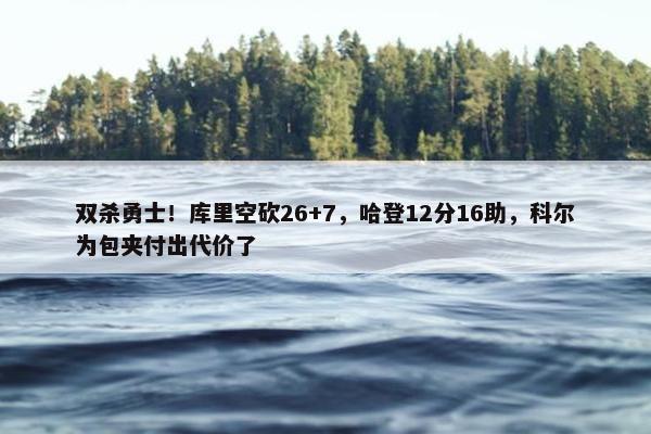 双杀勇士！库里空砍26+7，哈登12分16助，科尔为包夹付出代价了