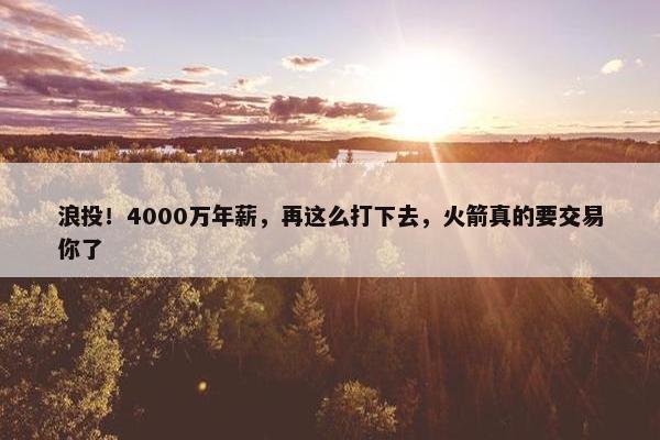 浪投！4000万年薪，再这么打下去，火箭真的要交易你了