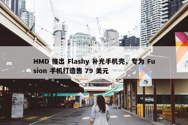 HMD 推出 Flashy 补光手机壳，专为 Fusion 手机打造售 79 美元