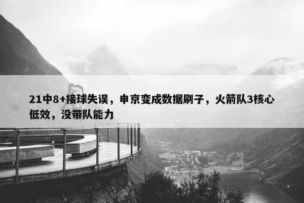 21中8+接球失误，申京变成数据刷子，火箭队3核心低效，没带队能力