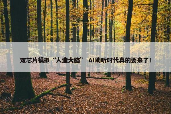 双芯片模拟“人造大脑” AI助听时代真的要来了！