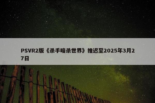 PSVR2版《杀手暗杀世界》推迟至2025年3月27日