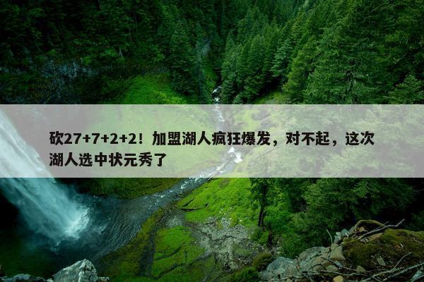 砍27+7+2+2！加盟湖人疯狂爆发，对不起，这次湖人选中状元秀了