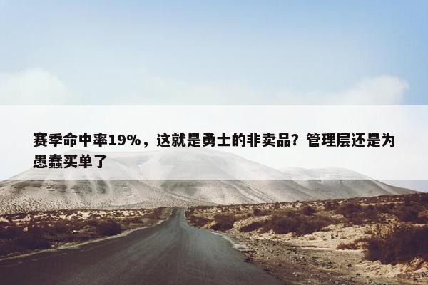 赛季命中率19%，这就是勇士的非卖品？管理层还是为愚蠢买单了