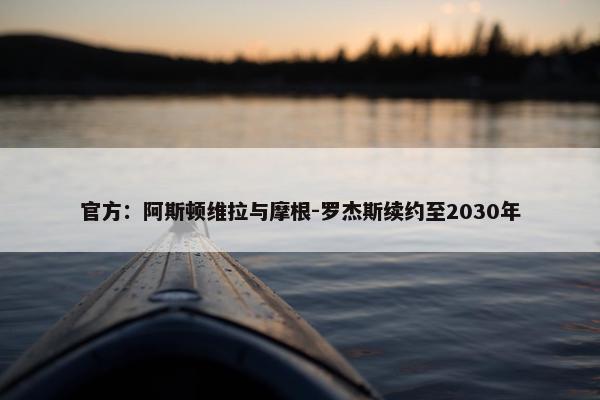 官方：阿斯顿维拉与摩根-罗杰斯续约至2030年