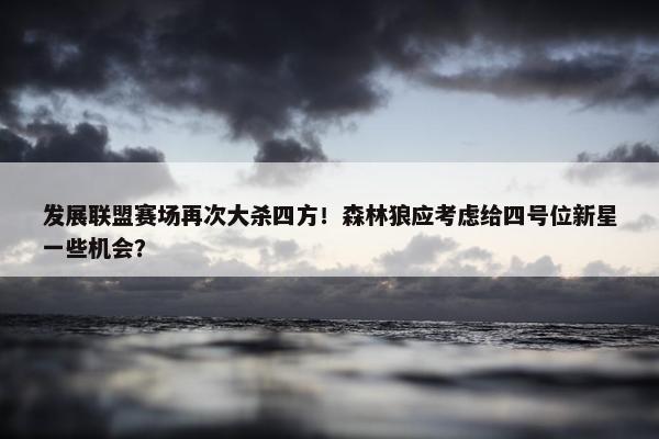 发展联盟赛场再次大杀四方！森林狼应考虑给四号位新星一些机会？