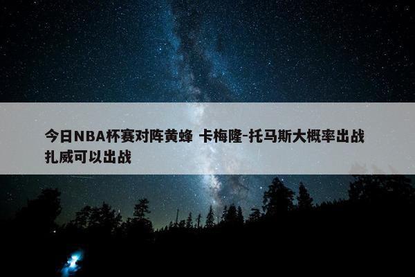 今日NBA杯赛对阵黄蜂 卡梅隆-托马斯大概率出战 扎威可以出战