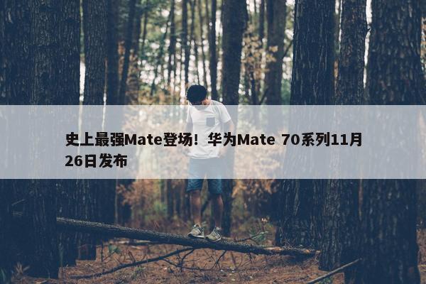 史上最强Mate登场！华为Mate 70系列11月26日发布