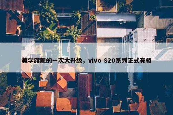 美学旗舰的一次大升级，vivo S20系列正式亮相